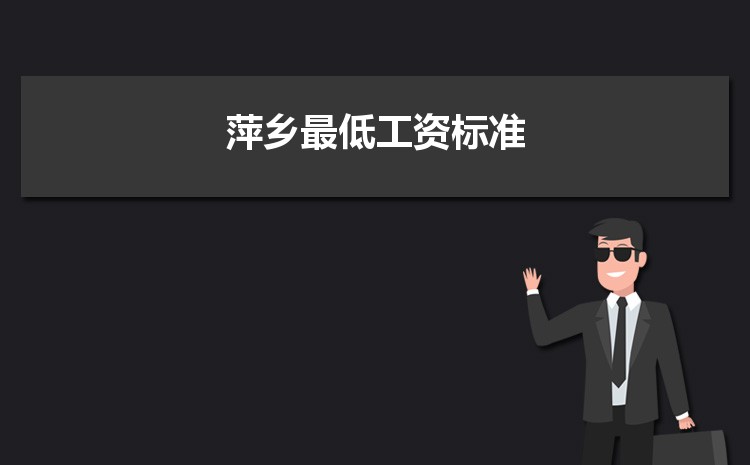 2022年萍乡最低工资标准是多少钱一个月，萍乡最低工资标准国家规定 