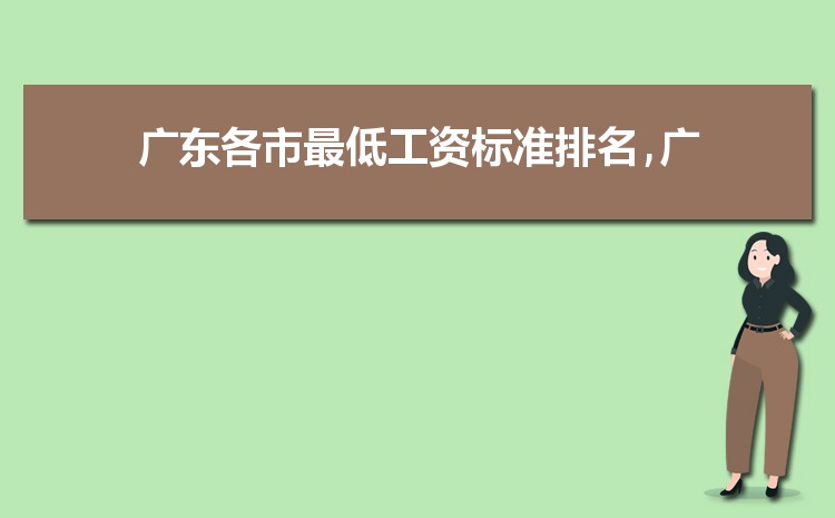 2022年广东最低工资标准是多少钱,具体上调政策规定 2022年广东最低工资标准是多少钱,具体上调政策规定