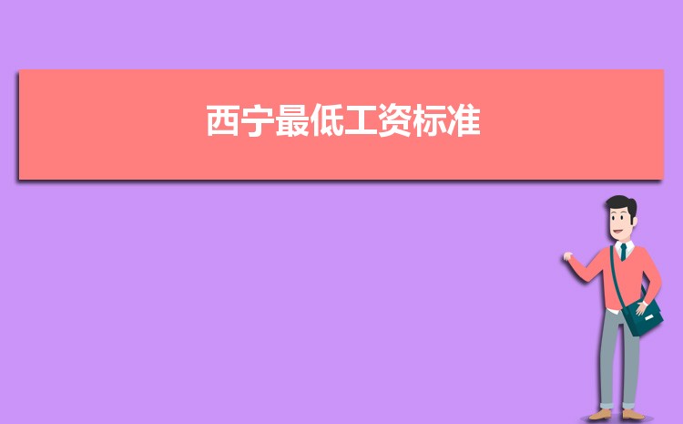 2022年西宁最低工资标准是多少钱一个月,西宁最低工资标准国家规定 2022年西宁最低工资标准是多少钱一个月,西宁最低工资标准国家规定
