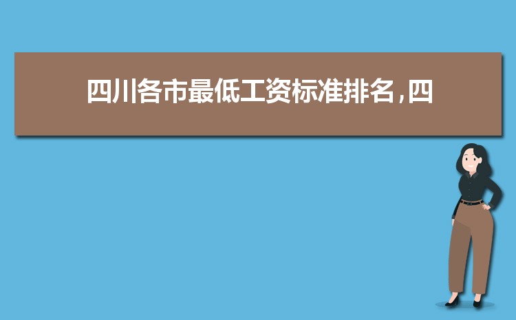 2022年四川最低工资标准是多少钱,具体上调政策规定 2022年四川最低工资标准是多少钱,具体上调政策规定