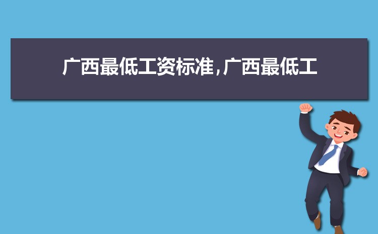 2022年广西最低工资标准是多少钱,具体上调政策规定 2022年广西最低工资标准是多少钱,具体上调政策规定