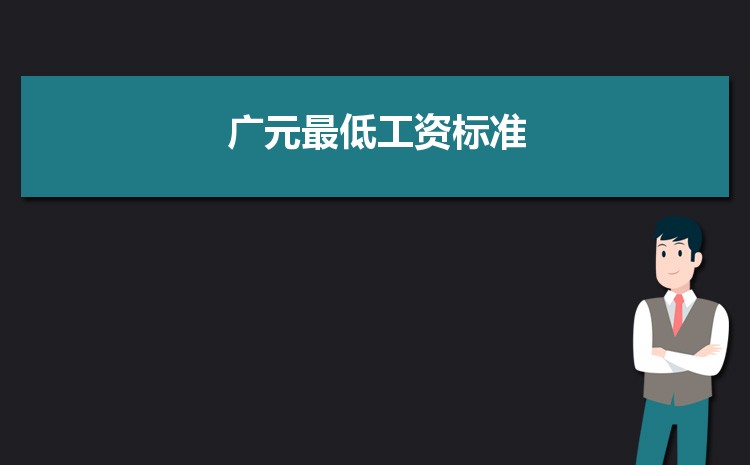 2022年广元最低工资标准是多少钱一个月,广元最低工资标准国家规定 2022年广元最低工资标准是多少钱一个月,广元最低工资标准国家规定