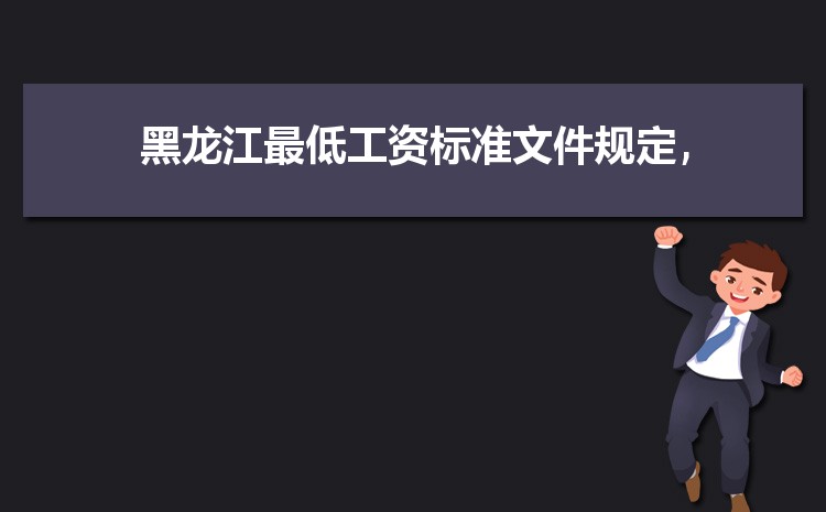 2022年黑龙江最低工资标准是多少钱,具体上调政策规定 2022年黑龙江最低工资标准是多少钱,具体上调政策规定