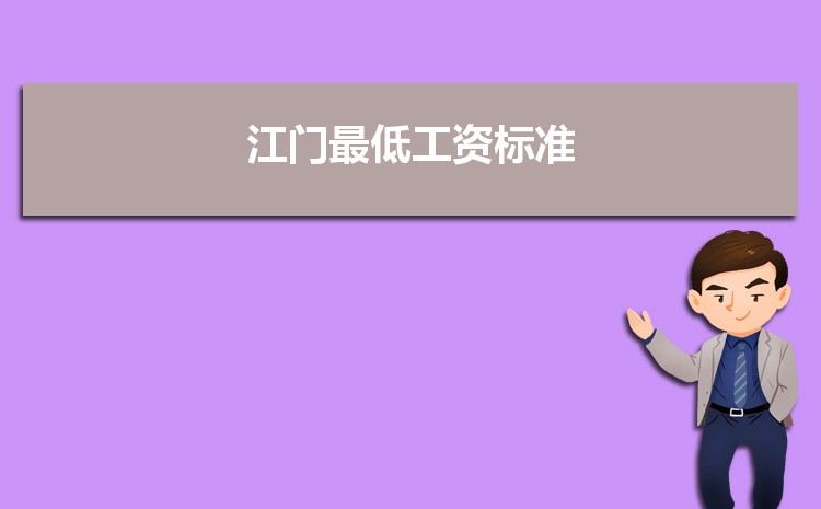 2022年江门最低工资标准是多少钱一个月,江门最低工资标准国家规定 2022年江门最低工资标准是多少钱一个月,江门最低工资标准国家规定