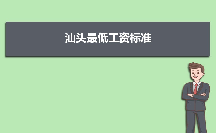 2022年汕头最低工资标准是多少钱一个月,汕头最低工资标准国家规定 2022年汕头最低工资标准是多少钱一个月,汕头最低工资标准国家规定
