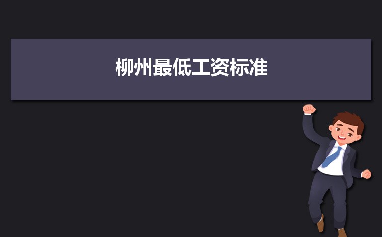 2022年柳州最低工资标准是多少钱一个月,柳州最低工资标准国家规定 2022年柳州最低工资标准是多少钱一个月,柳州最低工资标准国家规定