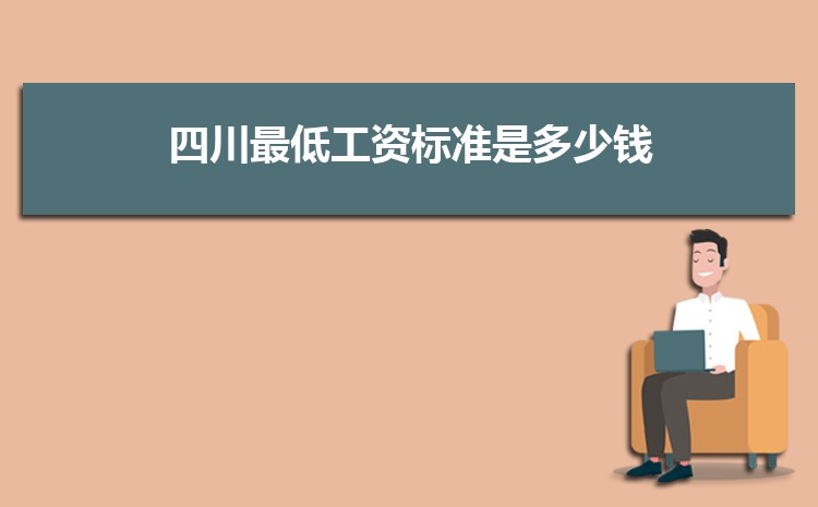 2022年四川最低工资标准是多少钱,具体上调政策规定 2022年四川最低工资标准是多少钱,具体上调政策规定