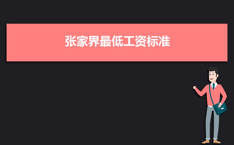 2022年张家界最低工资标准是多少钱一个月,张家界最低工资标准国家规定 2022年张家界最低工资标准是多少钱一个月,张家界最低工资标准国家规定