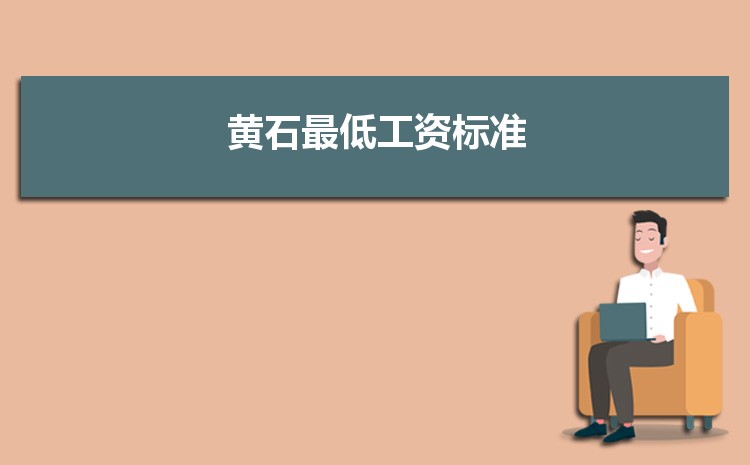 2022年黄石最低工资标准是多少钱一个月，黄石最低工资标准国家规定  