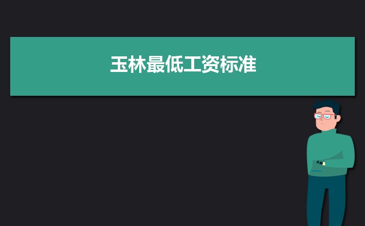 2022年玉林最低工资标准是多少钱一个月,玉林最低工资标准国家规定 2022年玉林最低工资标准是多少钱一个月,玉林最低工资标准国家规定