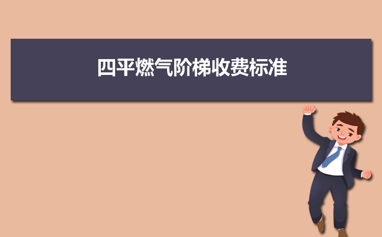 2022年四平燃气阶梯收费标准,四平天然气第一阶梯多少 2022年四平燃气阶梯收费标准,四平天然气第一阶梯多少