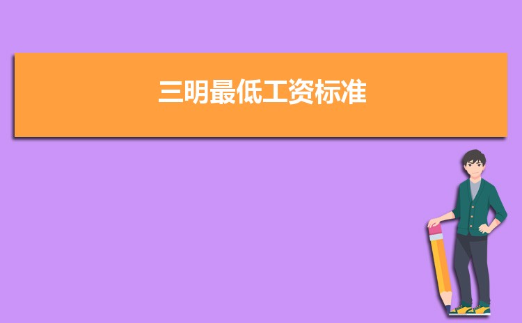 2022年三明最低工资标准是多少钱一个月，三明最低工资标准国家规定 