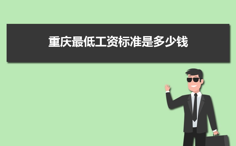 2022年重庆最低工资标准是多少钱,具体上调政策规定 2022年重庆最低工资标准是多少钱,具体上调政策规定