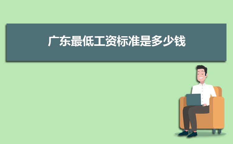 2022年广东最低工资标准是多少钱,具体上调政策规定 2022年广东最低工资标准是多少钱,具体上调政策规定