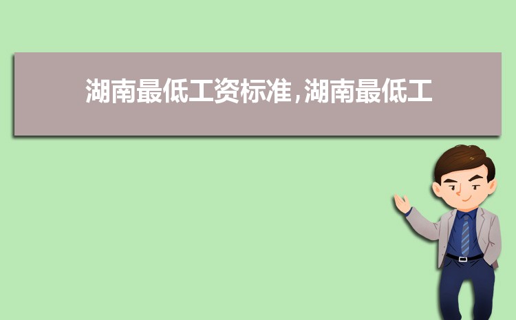 2022年湖南最低工资标准是多少钱,具体上调政策规定 2022年湖南最低工资标准是多少钱,具体上调政策规定