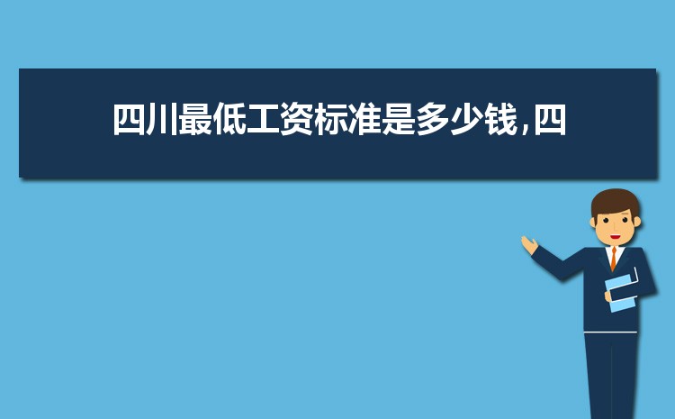 2022年四川最低工资标准是多少钱,具体上调政策规定 2022年四川最低工资标准是多少钱,具体上调政策规定
