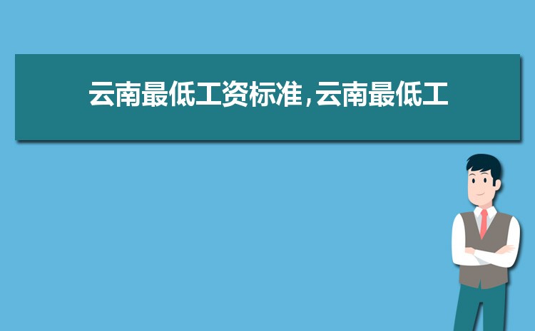 2022年云南最低工资标准是多少钱，具体上调政策规定
