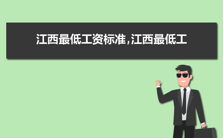 2022年江西最低工资标准是多少钱,具体上调政策规定 2022年江西最低工资标准是多少钱,具体上调政策规定