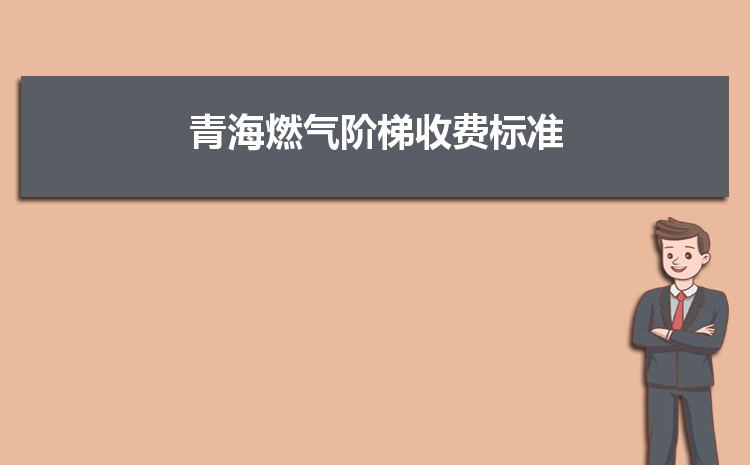 2022年青海燃气阶梯收费标准,青海天然气第一阶梯多少方 2022年青海燃气阶梯收费标准,青海天然气第一阶梯多少方