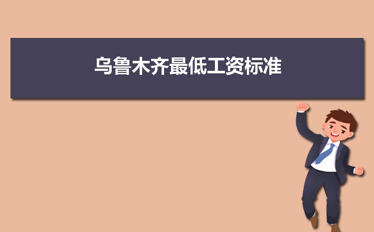2022年乌鲁木齐最低工资标准是多少钱一个月,乌鲁木齐最低工资标准国家规定 2022年乌鲁木齐最低工资标准是多少钱一个月,乌鲁木齐最低工资标准国家规定