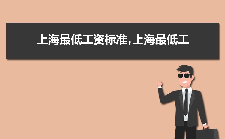2022年上海最低工资标准是多少钱,具体上调政策规定 2022年上海最低工资标准是多少钱,具体上调政策规定