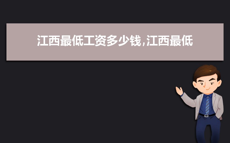 2022年江西最低工资标准是多少钱,具体上调政策规定 2022年江西最低工资标准是多少钱,具体上调政策规定