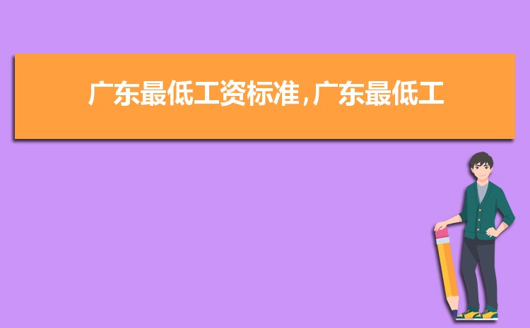 2022年广东最低工资标准是多少钱,具体上调政策规定 2022年广东最低工资标准是多少钱,具体上调政策规定