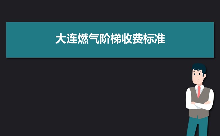 2022年大连燃气阶梯收费标准，大连天然气第一阶梯多少方