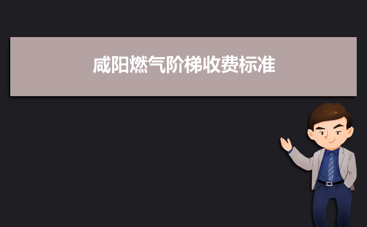 2022年咸阳燃气阶梯收费标准,咸阳天然气第一阶梯多少方 2022年咸阳燃气阶梯收费标准,咸阳天然气第一阶梯多少方