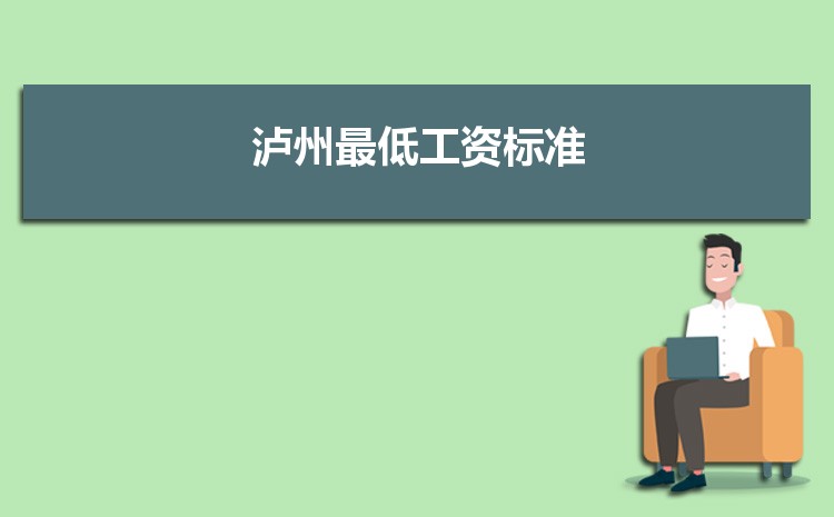 2022年泸州最低工资标准是多少钱一个月,泸州最低工资标准国家规定 2022年泸州最低工资标准是多少钱一个月,泸州最低工资标准国家规定