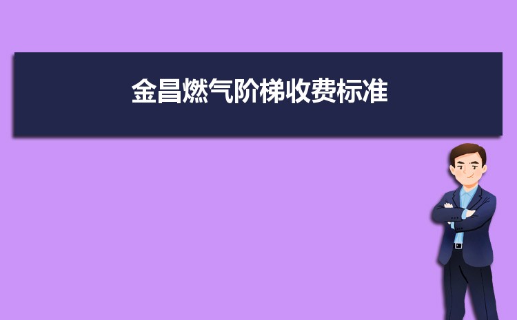 2022年金昌燃气阶梯收费标准,金昌天然气第一阶梯多少方 2022年金昌燃气阶梯收费标准,金昌天然气第一阶梯多少方