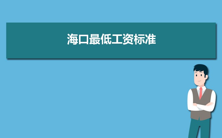 2022年海口最低工资标准是多少钱一个月,海口最低工资标准国家规定 2022年海口最低工资标准是多少钱一个月,海口最低工资标准国家规定