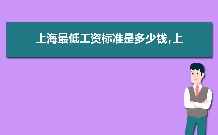 2022年上海最低工资标准是多少钱,具体上调政策规定 2022年上海最低工资标准是多少钱,具体上调政策规定