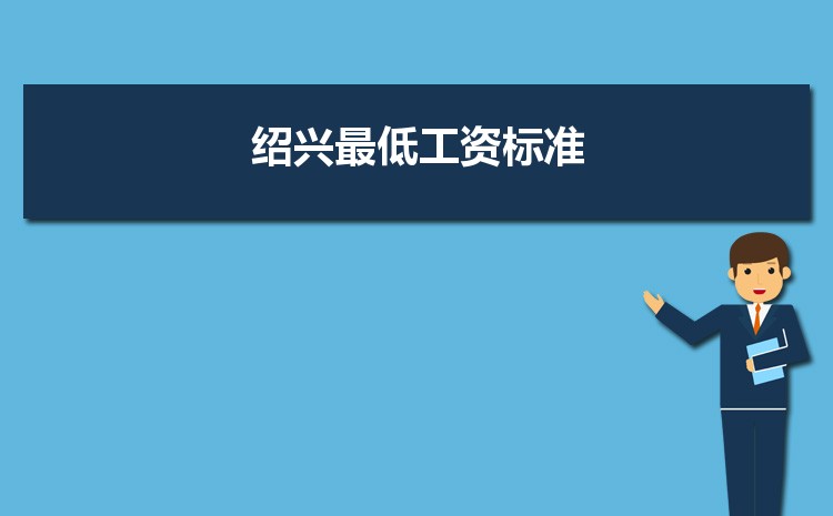 2022年绍兴最低工资标准是多少钱一个月,绍兴最低工资标准国家规定 2022年绍兴最低工资标准是多少钱一个月,绍兴最低工资标准国家规定