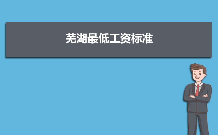 2022年芜湖最低工资标准是多少钱一个月,芜湖最低工资标准国家规定 2022年芜湖最低工资标准是多少钱一个月,芜湖最低工资标准国家规定