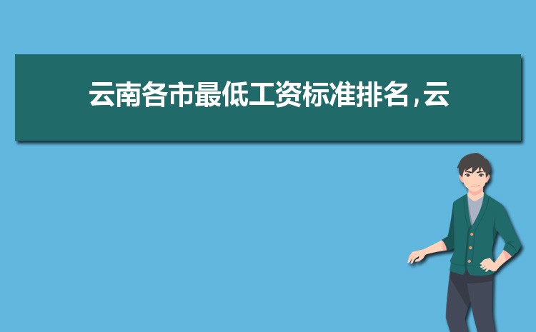 2022年云南最低工资标准是多少钱,具体上调政策规定