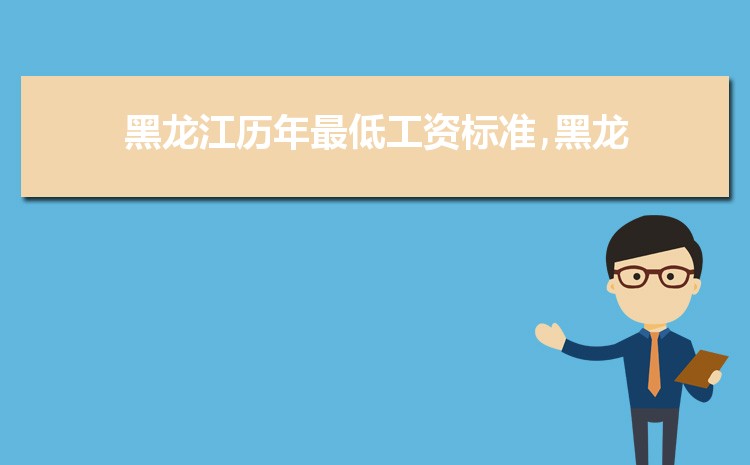 2022年黑龙江最低工资标准是多少钱,具体上调政策规定 2022年黑龙江最低工资标准是多少钱,具体上调政策规定