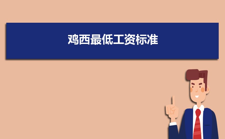 2022年鸡西最低工资标准是多少钱一个月,鸡西最低工资标准国家规定 2022年鸡西最低工资标准是多少钱一个月,鸡西最低工资标准国家规定