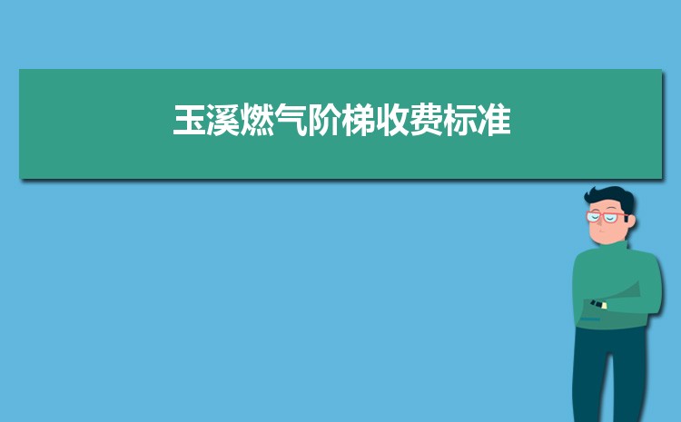 2022年玉溪燃气阶梯收费标准,玉溪天然气第一阶梯多少方 2022年玉溪燃气阶梯收费标准,玉溪天然气第一阶梯多少方