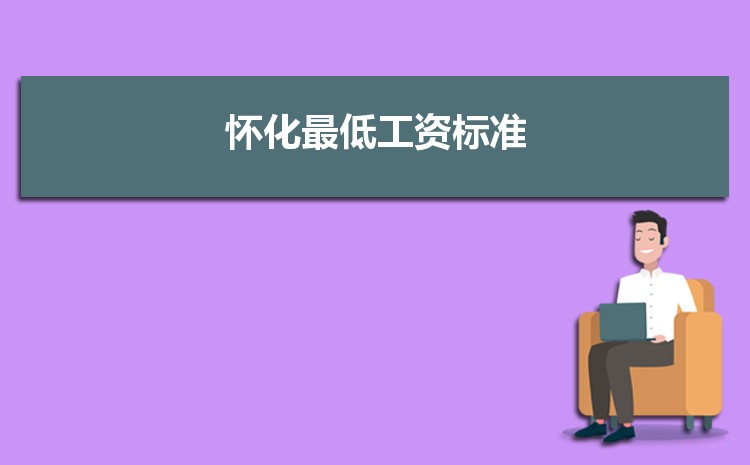 2022年怀化最低工资标准是多少钱一个月，怀化最低工资标准国家规定  