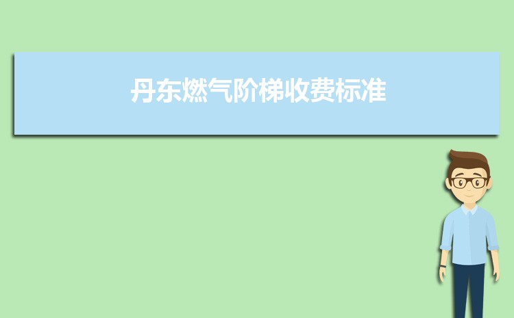 2022年丹东燃气阶梯收费标准，丹东天然气第一阶梯多少方