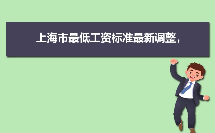 2022年上海最低工资标准是多少钱,具体上调政策规定 2022年上海最低工资标准是多少钱,具体上调政策规定