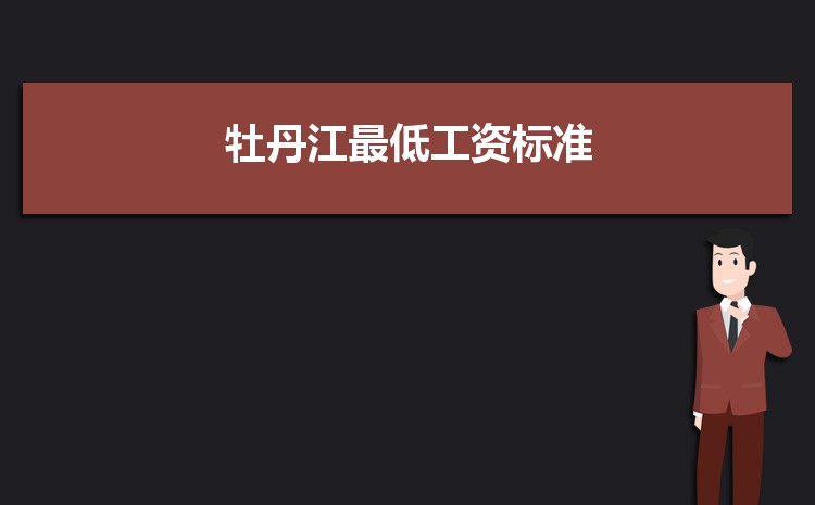 2022年牡丹江最低工资标准是多少钱一个月,牡丹江最低工资标准国家规定 2022年牡丹江最低工资标准是多少钱一个月,牡丹江最低工资标准国家规定