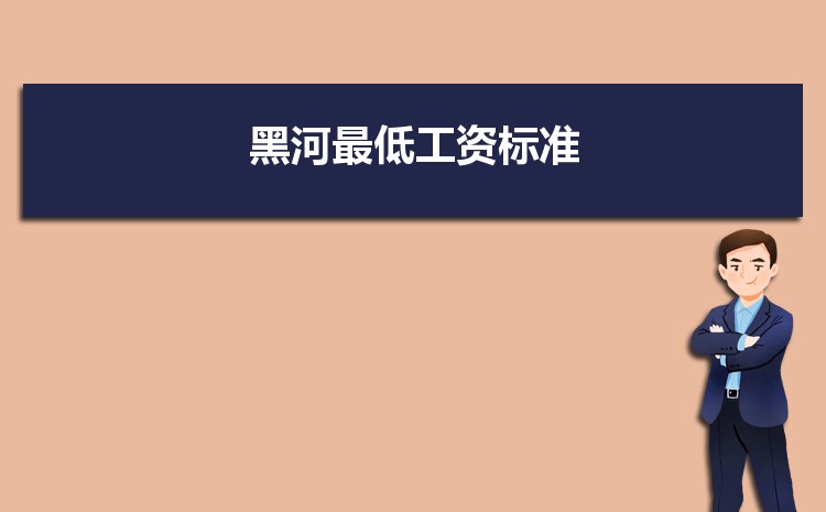 2022年黑河最低工资标准是多少钱一个月,黑河最低工资标准国家规定 2022年黑河最低工资标准是多少钱一个月,黑河最低工资标准国家规定