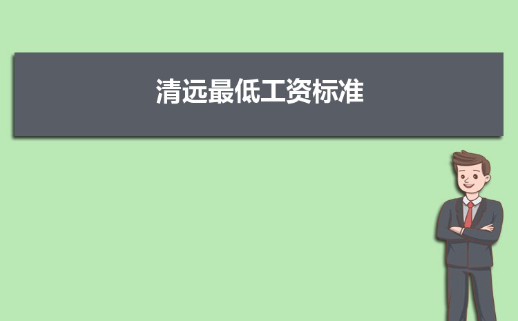 2022年清远最低工资标准是多少钱一个月,清远最低工资标准国家规定 2022年清远最低工资标准是多少钱一个月,清远最低工资标准国家规定