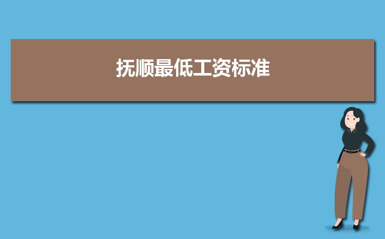 2022年抚顺最低工资标准是多少钱一个月,抚顺最低工资标准国家规定 2022年抚顺最低工资标准是多少钱一个月,抚顺最低工资标准国家规定