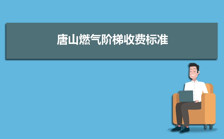 2022年唐山燃气阶梯收费标准,唐山天然气第一阶梯多少方 2022年唐山燃气阶梯收费标准,唐山天然气第一阶梯多少方