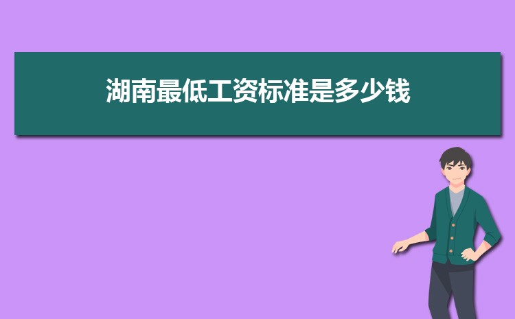 2022年湖南最低工资标准是多少钱,具体上调政策规定 2022年湖南最低工资标准是多少钱,具体上调政策规定