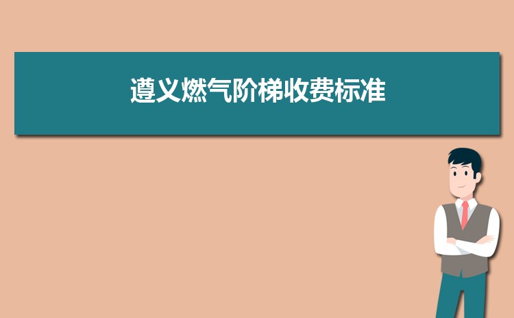 2022年遵义燃气阶梯收费标准,遵义天然气第一阶梯多少方 2022年遵义燃气阶梯收费标准,遵义天然气第一阶梯多少方