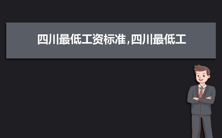 2022年四川最低工资标准是多少钱,具体上调政策规定 2022年四川最低工资标准是多少钱,具体上调政策规定